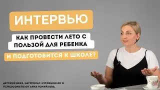 Как провести лето с пользой для ребенка и подготовиться к школе? Интервью с детским врачом.