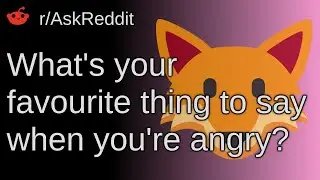 What's Your Favourite Thing To Say When You're Angry? ~ /r/AskReddit