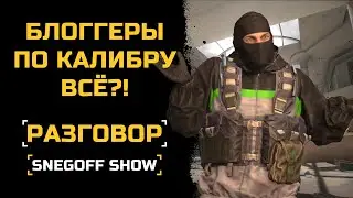 БЛОГГЕРЫ ПО КАЛИБРУ ВСЁ?! | СЕРЬЁЗНЫЙ РАЗГОВОР | КАЛИБР | SNEGOFF  [