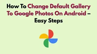 How To Change Default Gallery To Google Photos On Android – Easy Steps