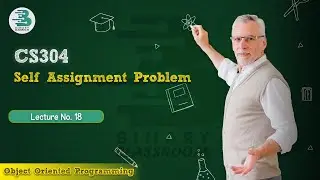 CS304 Lecture 18 | Self Assignment Problem | Virtual University | OOP