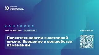 Конгресс «Психотехнологии счастливой жизни. Введение в волшебство изменений» | День 2