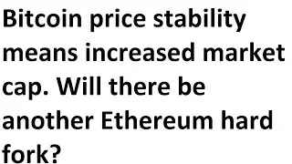 Bitcoin price stability means increased market cap. Will there be another Ethereum hard fork?