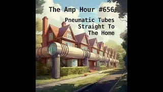 The Amp Hour #656 - Pneumatic Tubes, Straight To The Home