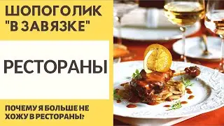 РЕСТОРАНЫ / ПОЧЕМУ БОЛЬШЕ НЕ ХОЖУ? / ШОПОГОЛИК В ЗАВЯЗКЕ