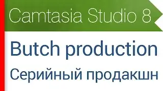 39. Butch production - серийный продакшн проектов. Видеокурс Camtasia Studio 8