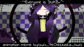 _Everyone is DUMB/animation meme/_(чит.опис👇🏻)