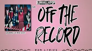 IVE (아이브) – Off the Record [Rom Lyrics]