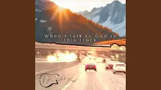 When I talk to God in this truck