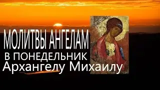 МОЛИТВА  АНГЕЛАМ В ПОНЕДЕЛЬНИК  Архангелу Михаилу Молитвы Ангелам на каждый день недели
