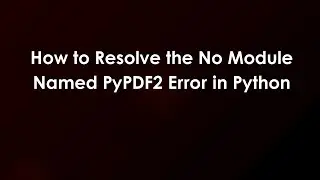 How to Resolve the No Module Named PyPDF2 Error in Python