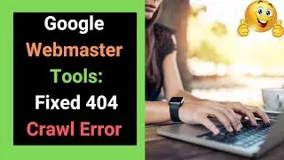 Google Webmaster Tools:Step By Step Guide to Fixed 404 Crawl Error 2018-19