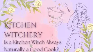 Are Kitchen Witches Naturally Good Cooks? | Kitchen Witch Discussions with Sara
