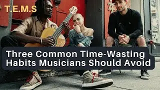 Three Common Time-Wasting Habits Musicians Should Avoid
