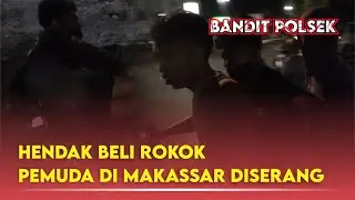 HENDAK BELI ROKOK, PEMUDA DI MAKASSAR DISERANG OTK | #BanditpolsekIsBack