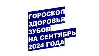 Гороскоп здоровья зубов на сентябрь 2024 года Dental Health Horoscope for September 2024