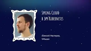 Алексей Нестеров - Spring Cloud в эру Kubernetes