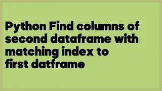 Python Find columns of second dataframe with matching index to first datframe  (2 answers)