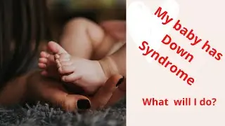 My child has been Diagnosed with Down Syndrome, What next?  | Down Syndrome Diagnosis