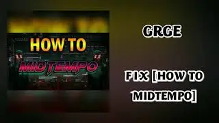 GRGE - F I X [HOW TO MIDTEMPO]