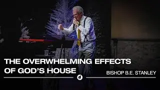 The Overwhelming Effects of God’s House | Bishop B.E. Stanley