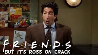 Friends but it's Ross on crack