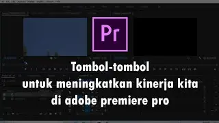 Tombol-tombol untuk memaksimalkan kinerja di adobe premiere pro