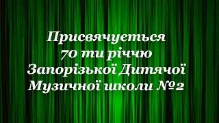 Присвячується 70-ти річчю Запорізької Дитячої Музичної школи №2