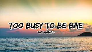 Kizz Daniel - Too Busy To Be Bae (lyrics)