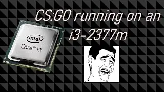 CS:GO on an Core i3-2377m 1.5GHz