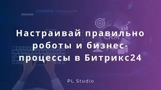 Настраивай правильно роботы и бизнес-процессы в Битрикс24