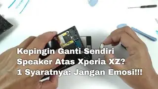 Speaker Atas Sony Xperia XZ Kemresek dan Nggembret? Ganti Sendiri Saja! Syaratnya 1, Jangan Emosi!