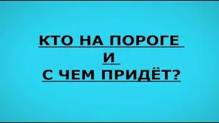КТО НА ПОРОГЕ И С ЧЕМ ПРИДЁТ?