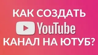 Как создать свой канал на ютуб