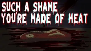 Such a shame you're made of meat.
