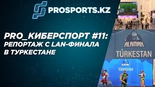 PRO_КИБЕРСПОРТ #11: РЕПОРТАЖ С LAN-ФИНАЛА В ТУРКЕСТАНЕ