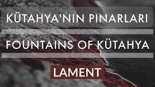 Fountains of Kütahya - Kütahya'nın Pınarları - Lament