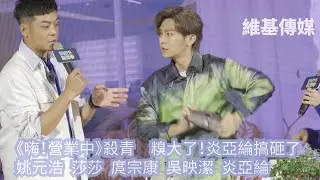 《嗨！營業中》殺青　糗大了！炎亞綸搞砸了　姚元浩 莎莎 庹宗康 吳映潔 炎亞綸