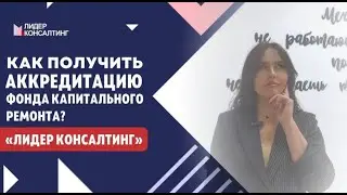 Как получить аккредитацию Фонда капитального ремонта? | Помощь в получении аккредитации ФКР