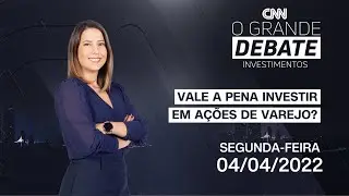 O Grande Debate Investimentos: Vale a pena investir em ações de varejo? - 04/04/2022
