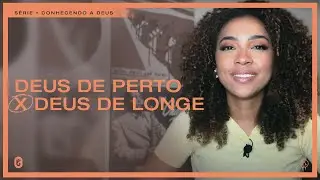 Deus de Perto X Deus de Longe