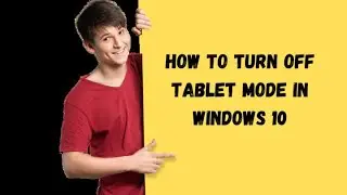 How to Turn Off Tablet Mode in Windows 10