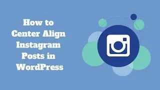 How to Easily Center Align Instagram Posts in WordPress