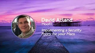 MacAdUK   2022   David Acland - Implementing a security policy for your Macs