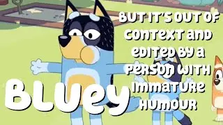 Bluey but it’s out of context and edited by a person with immature humor