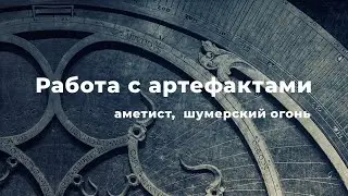 Работа с артефактами: аметист, шумерский огонь
