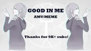 Good in me [AMV/meme] Thanks for 9K+ subs!