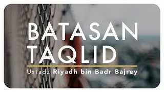 Batasan Taqlid - Ustadz Riyadh bin Badr Bajrey.