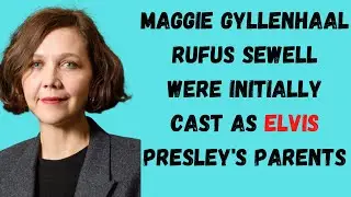 Maggie Gyllenhaal & Rufus Sewell Were Initally Cast as Presley's Parents In The Upcoming Elvis Movie