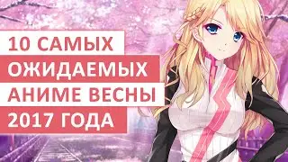 ТОП-10 САМЫХ ОЖИДАЕМЫХ АНИМЕ ВЕСНЫ 2017